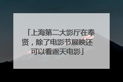 上海第二大影厅在奉贤，除了电影节展映还可以看露天电影