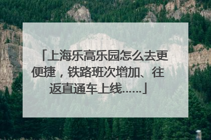 上海乐高乐园怎么去更便捷，铁路班次增加、往返直通车上线……