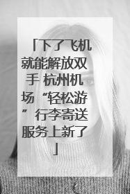 下了飞机就能解放双手 杭州机场“轻松游”行李寄送服务上新了