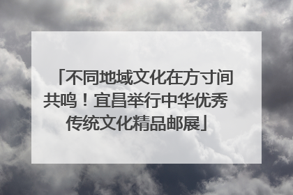 不同地域文化在方寸间共鸣！宜昌举行中华优秀传统文化精品邮展