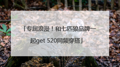 专属浪漫！和七匹狼品牌一起get 520同频穿搭