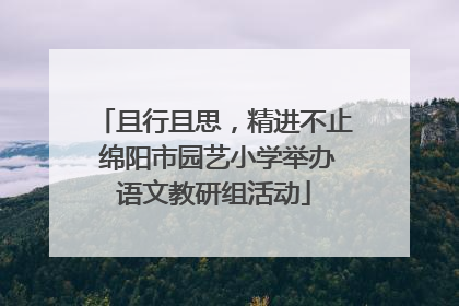 且行且思，精进不止 绵阳市园艺小学举办语文教研组活动
