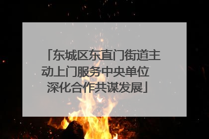 东城区东直门街道主动上门服务中央单位 深化合作共谋发展
