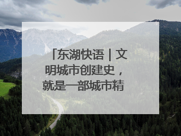 东湖快语｜文明城市创建史，就是一部城市精神成长史