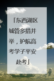 东西湖区城管多措并举，护航高考学子平安赴考