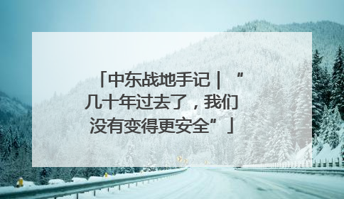 中东战地手记｜“几十年过去了，我们没有变得更安全”
