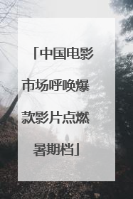 中国电影市场呼唤爆款影片点燃暑期档
