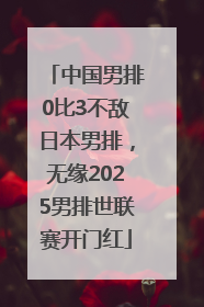 中国男排0比3不敌日本男排，无缘2025男排世联赛开门红