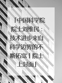 中国科学院院士刘维民：技术进步来自科学边界的不断拓宽丨院士上封面