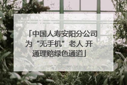 中国人寿安阳分公司为“无手机”老人 开通理赔绿色通道