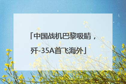 中国战机巴黎吸睛，歼-35A首飞海外