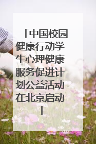 中国校园健康行动学生心理健康服务促进计划公益活动在北京启动