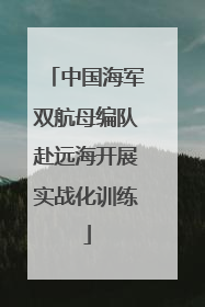 中国海军双航母编队赴远海开展实战化训练