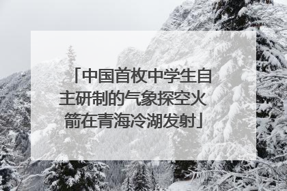 中国首枚中学生自主研制的气象探空火箭在青海冷湖发射