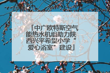 中广欧特斯空气能热水机组助力陕西兴平希望小学“爱心浴室”建设