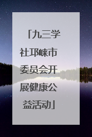 九三学社邛崃市委员会开展健康公益活动