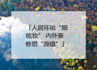 人居环境“细梳妆” 内外兼修增“颜值”