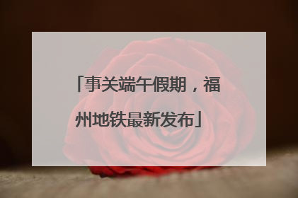 事关端午假期，福州地铁最新发布