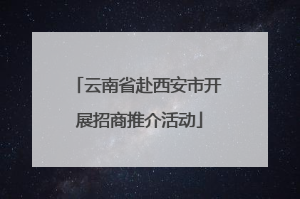 云南省赴西安市开展招商推介活动
