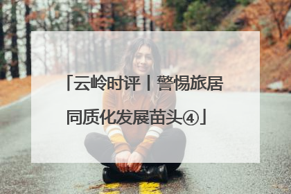云岭时评丨警惕旅居同质化发展苗头④