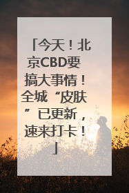 今天！北京CBD要搞大事情！全城“皮肤”已更新，速来打卡！