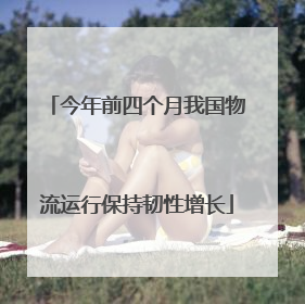 今年前四个月我国物流运行保持韧性增长