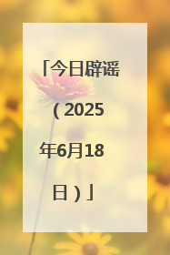 今日辟谣（2025年6月18日）