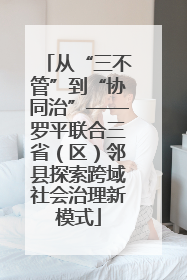 从“三不管”到“协同治”——罗平联合三省（区）邻县探索跨域社会治理新模式