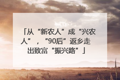 从“新农人”成“兴农人”，“90后”返乡走出致富“振兴路”