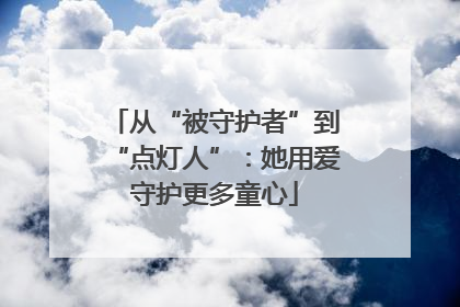 从“被守护者”到“点灯人”：她用爱守护更多童心