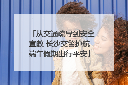 从交通疏导到安全宣教 长沙交警护航端午假期出行平安