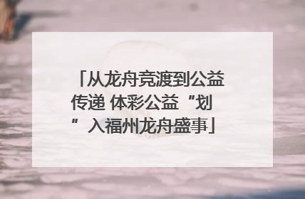 从龙舟竞渡到公益传递 体彩公益“划”入福州龙舟盛事
