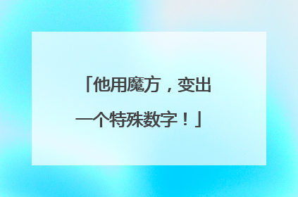 他用魔方，变出一个特殊数字！