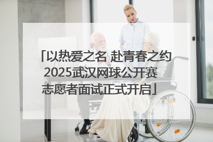 以热爱之名 赴青春之约 2025武汉网球公开赛志愿者面试正式开启