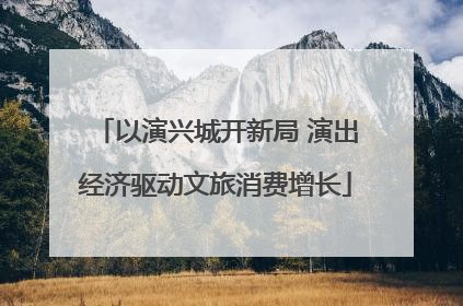 以演兴城开新局 演出经济驱动文旅消费增长