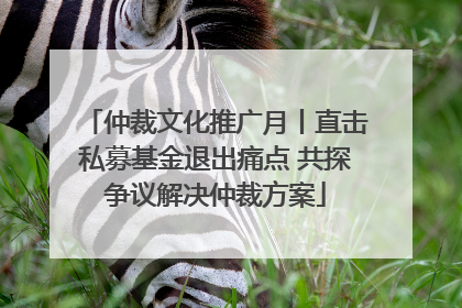 仲裁文化推广月丨直击私募基金退出痛点 共探争议解决仲裁方案