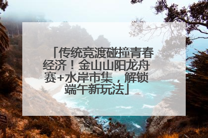 传统竞渡碰撞青春经济！金山山阳龙舟赛+水岸市集，解锁端午新玩法