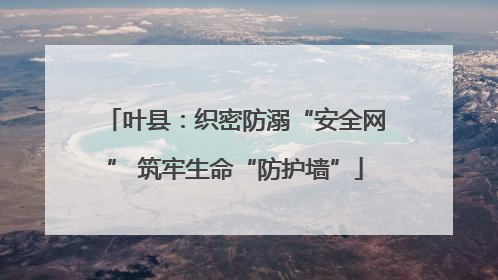 叶县：织密防溺“安全网” 筑牢生命“防护墙”