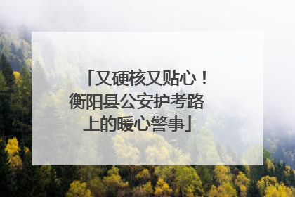 又硬核又贴心！衡阳县公安护考路上的暖心警事