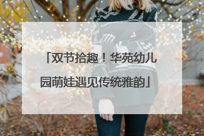 双节拾趣！华苑幼儿园萌娃遇见传统雅韵