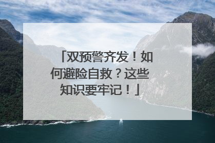 双预警齐发！如何避险自救？这些知识要牢记！