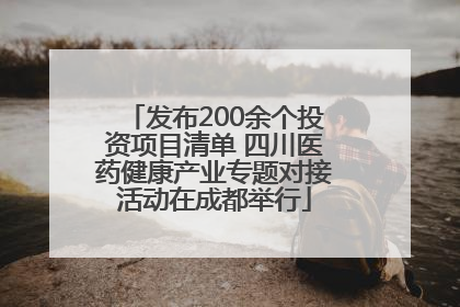 发布200余个投资项目清单 四川医药健康产业专题对接活动在成都举行