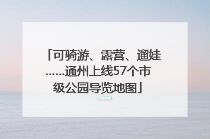 可骑游、露营、遛娃……通州上线57个市级公园导览地图