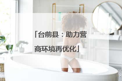 台前县：助力营商环境再优化