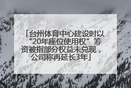 台州体育中心建设时以“20年座位使用权”筹资被指部分权益未兑现，公司称再延长3年