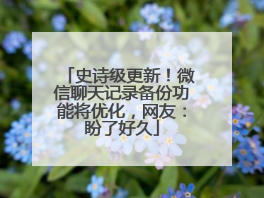 史诗级更新！微信聊天记录备份功能将优化，网友：盼了好久