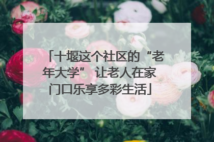 十堰这个社区的“老年大学” 让老人在家门口乐享多彩生活