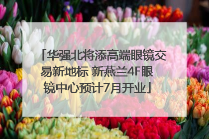 华强北将添高端眼镜交易新地标 新燕兰4F眼镜中心预计7月开业