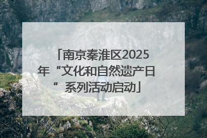 南京秦淮区2025年“文化和自然遗产日”系列活动启动