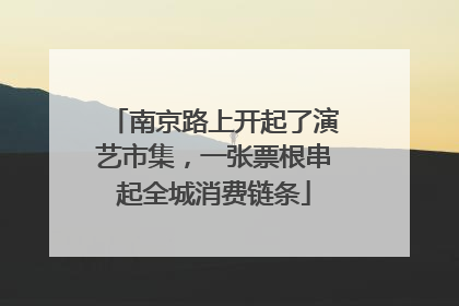 南京路上开起了演艺市集，一张票根串起全城消费链条